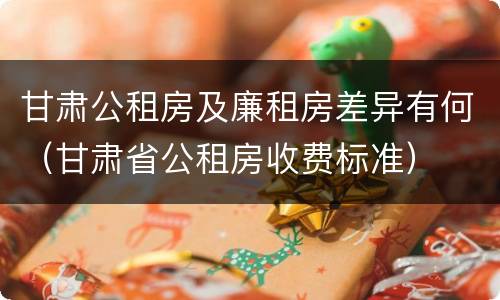 甘肃公租房及廉租房差异有何（甘肃省公租房收费标准）