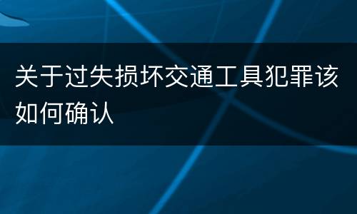 关于过失损坏交通工具犯罪该如何确认