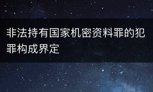 非法持有国家机密资料罪的犯罪构成界定