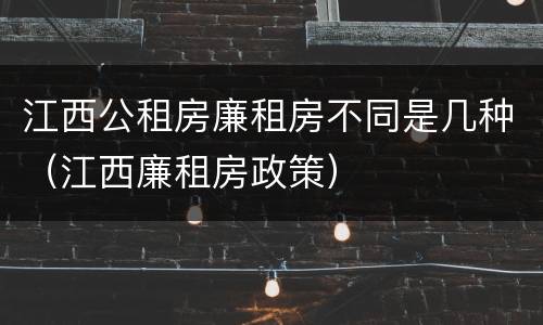 江西公租房廉租房不同是几种（江西廉租房政策）