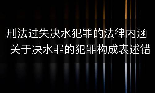 刑法过失决水犯罪的法律内涵 关于决水罪的犯罪构成表述错误的有