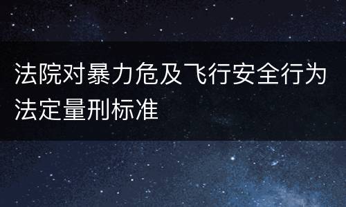 法院对暴力危及飞行安全行为法定量刑标准