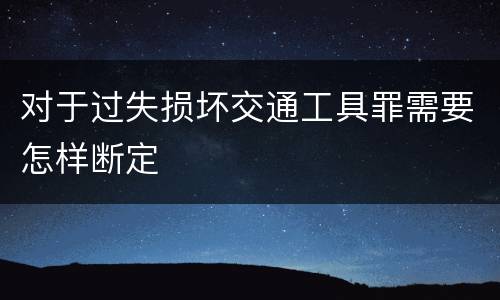 对于过失损坏交通工具罪需要怎样断定