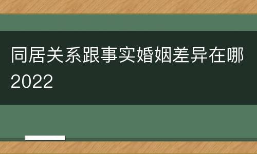 同居关系跟事实婚姻差异在哪2022