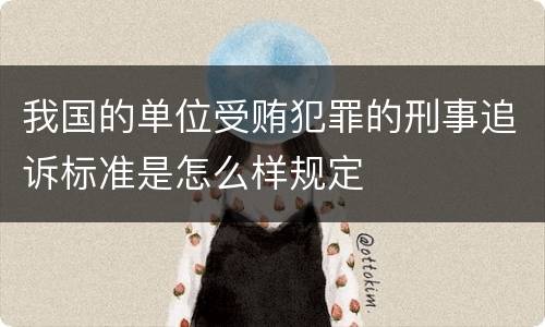 我国的单位受贿犯罪的刑事追诉标准是怎么样规定