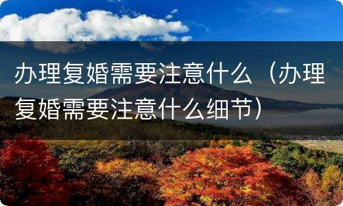 办理复婚需要注意什么（办理复婚需要注意什么细节）