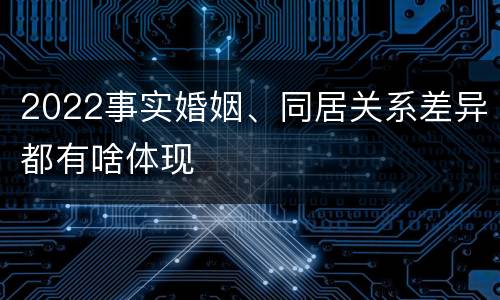 2022事实婚姻、同居关系差异都有啥体现