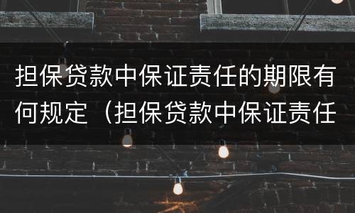 担保贷款中保证责任的期限有何规定（担保贷款中保证责任的期限有何规定呢）