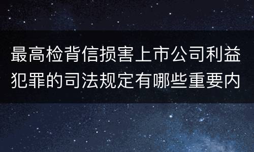 最高检背信损害上市公司利益犯罪的司法规定有哪些重要内容