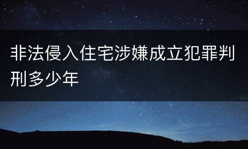 非法侵入住宅涉嫌成立犯罪判刑多少年