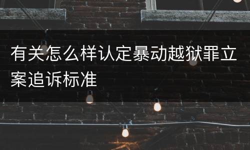 有关怎么样认定暴动越狱罪立案追诉标准