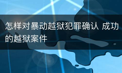 怎样对暴动越狱犯罪确认 成功的越狱案件