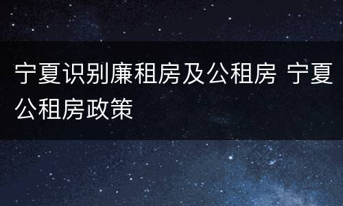 宁夏识别廉租房及公租房 宁夏公租房政策