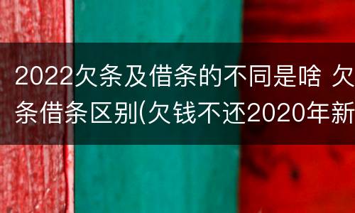 2022欠条及借条的不同是啥 欠条借条区别(欠钱不还2020年新规 - 法律之家