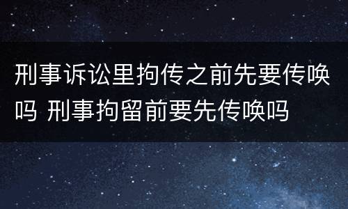 刑事诉讼里拘传之前先要传唤吗 刑事拘留前要先传唤吗
