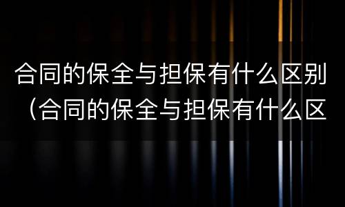 合同的保全与担保有什么区别（合同的保全与担保有什么区别和联系）