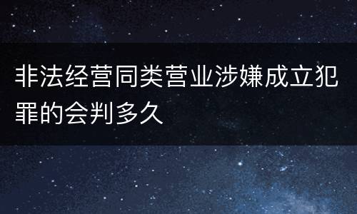 非法经营同类营业涉嫌成立犯罪的会判多久