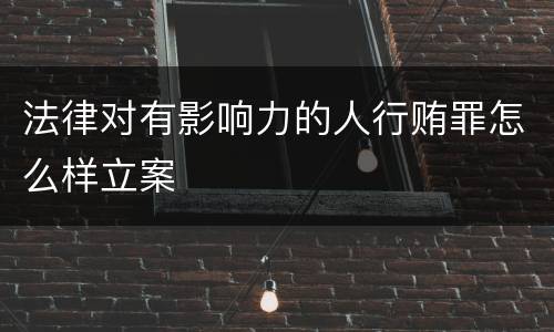 法律对有影响力的人行贿罪怎么样立案