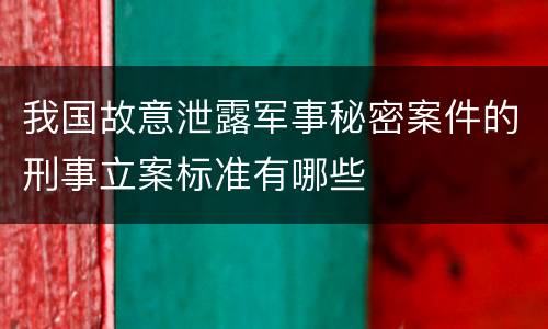 我国故意泄露军事秘密案件的刑事立案标准有哪些