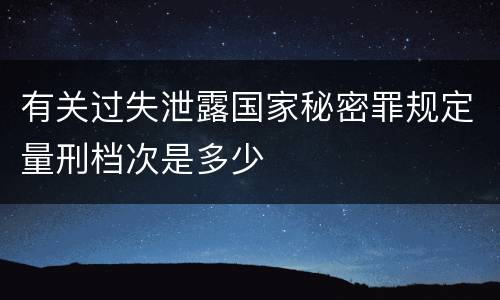 有关过失泄露国家秘密罪规定量刑档次是多少