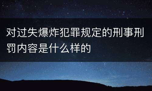 对过失爆炸犯罪规定的刑事刑罚内容是什么样的