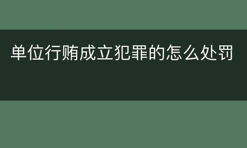 单位行贿成立犯罪的怎么处罚