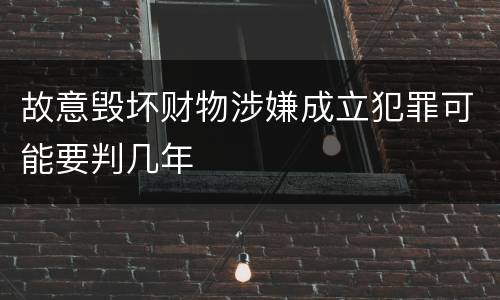 故意毁坏财物涉嫌成立犯罪可能要判几年
