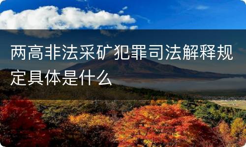 两高非法采矿犯罪司法解释规定具体是什么