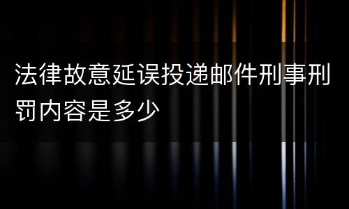 法律故意延误投递邮件刑事刑罚内容是多少