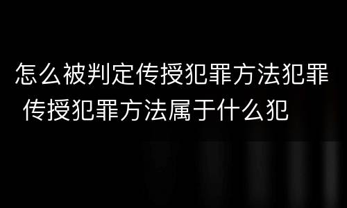 怎么被判定传授犯罪方法犯罪 传授犯罪方法属于什么犯