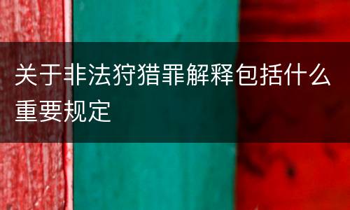 关于非法狩猎罪解释包括什么重要规定