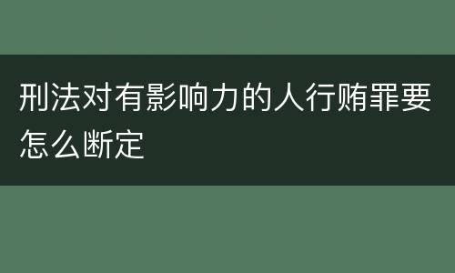 刑法对有影响力的人行贿罪要怎么断定