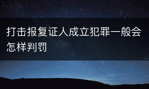 打击报复证人成立犯罪一般会怎样判罚