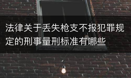 法律关于丢失枪支不报犯罪规定的刑事量刑标准有哪些