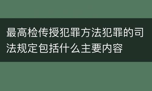最高检传授犯罪方法犯罪的司法规定包括什么主要内容