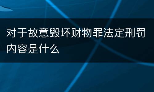 对于故意毁坏财物罪法定刑罚内容是什么