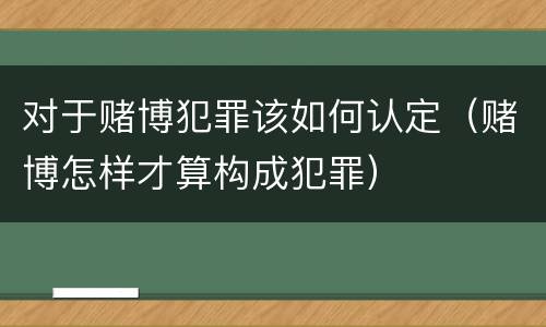 对于赌博犯罪该如何认定（赌博怎样才算构成犯罪）