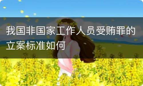 我国非国家工作人员受贿罪的立案标准如何