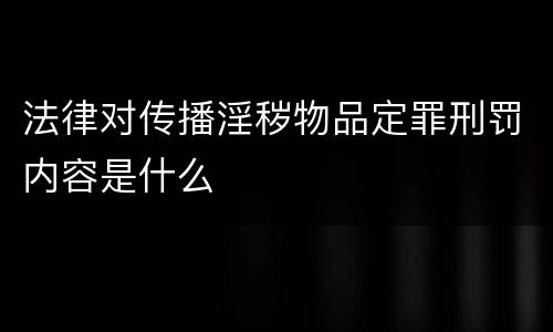 法律对传播淫秽物品定罪刑罚内容是什么