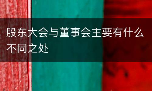 股东大会与董事会主要有什么不同之处