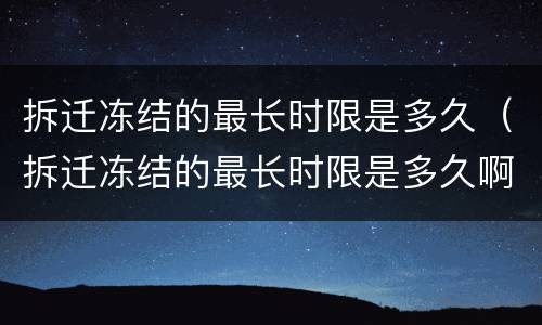 拆迁冻结的最长时限是多久（拆迁冻结的最长时限是多久啊）