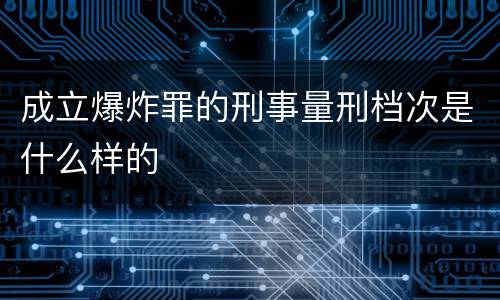 成立爆炸罪的刑事量刑档次是什么样的
