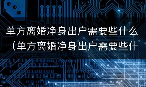 单方离婚净身出户需要些什么（单方离婚净身出户需要些什么证件）