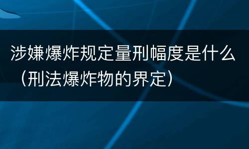 涉嫌爆炸规定量刑幅度是什么（刑法爆炸物的界定）
