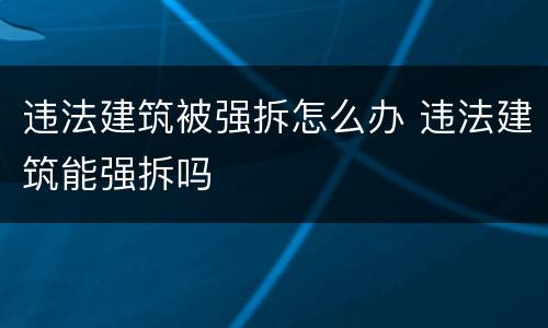 违法建筑被强拆怎么办 违法建筑能强拆吗