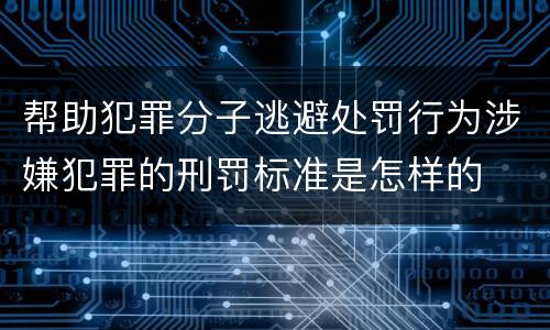帮助犯罪分子逃避处罚行为涉嫌犯罪的刑罚标准是怎样的