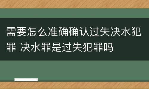 需要怎么准确确认过失决水犯罪 决水罪是过失犯罪吗