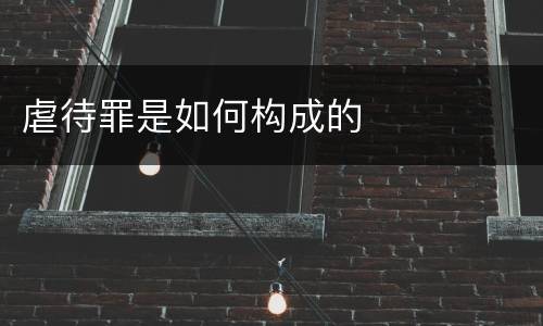 虐待罪是如何构成的