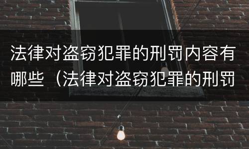 法律对盗窃犯罪的刑罚内容有哪些（法律对盗窃犯罪的刑罚内容有哪些要求）