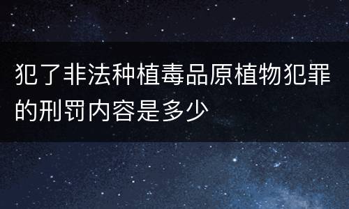 犯了非法种植毒品原植物犯罪的刑罚内容是多少